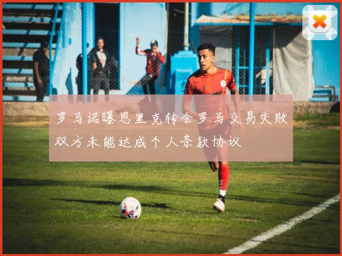 罗马诺曝恩里克转会罗马交易失败双方未能达成个人条款协议