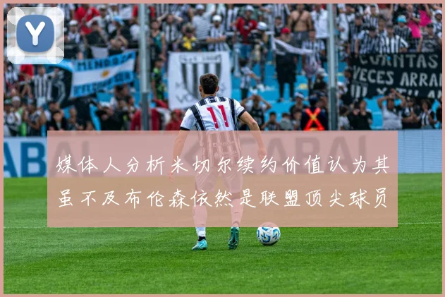 媒体人分析米切尔续约价值认为其虽不及布伦森依然是联盟顶尖球员